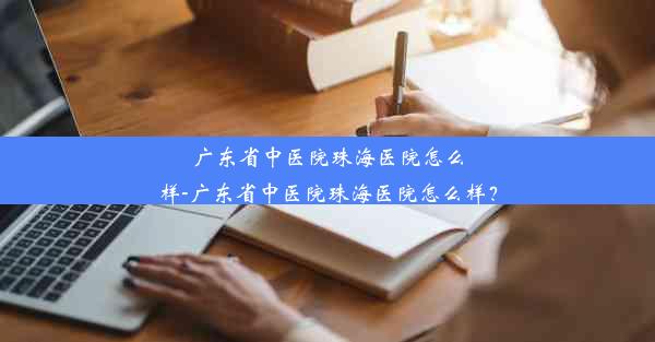 <b>广东省中医院珠海医院怎么样-广东省中医院珠海医院怎么样？</b>