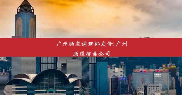 广州肠道调理批发价;广州肠道排毒公司