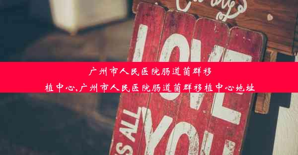 广州市人民医院肠道菌群移植中心,广州市人民医院肠道菌群移植中心地址