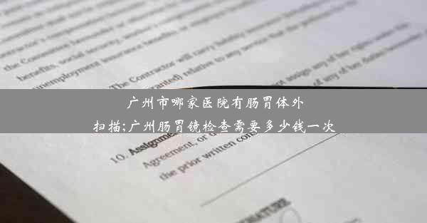 广州市哪家医院有肠胃体外扫描;广州肠胃镜检查需要多少钱一次