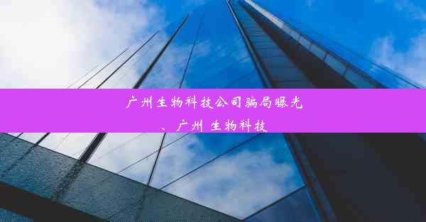 广州生物科技公司骗局曝光、广州 生物科技