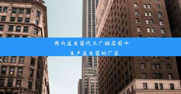 国内益生菌代工厂排名前十、生产益生菌的厂家