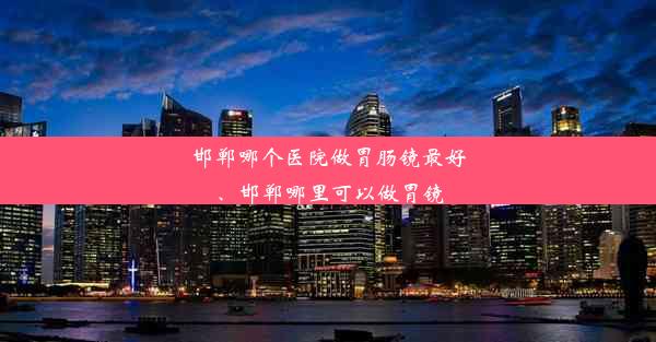 邯郸哪个医院做胃肠镜最好、邯郸哪里可以做胃镜