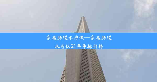 <b>家庭肠道水疗仪—家庭肠道水疗仪21年年排行榜</b>