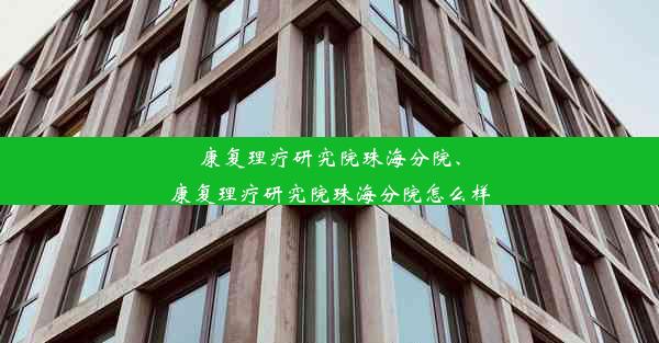 康复理疗研究院珠海分院、康复理疗研究院珠海分院怎么样