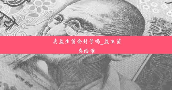 卖益生菌会封号吗_益生菌卖给谁