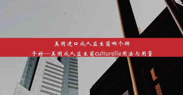 美国进口成人益生菌哪个牌子好—美国成人益生菌culturelle用法与用量