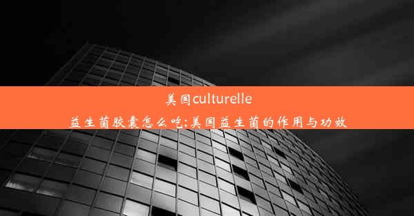 美国culturelle益生菌胶囊怎么吃;美国益生菌的作用与功效