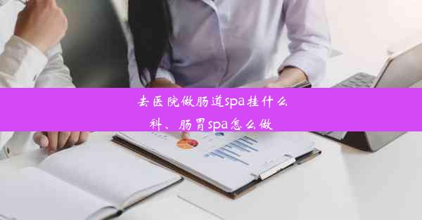 <b>去医院做肠道spa挂什么科、肠胃spa怎么做</b>