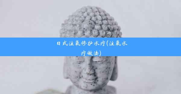 日式注氧修护水疗(注氧水疗做法)