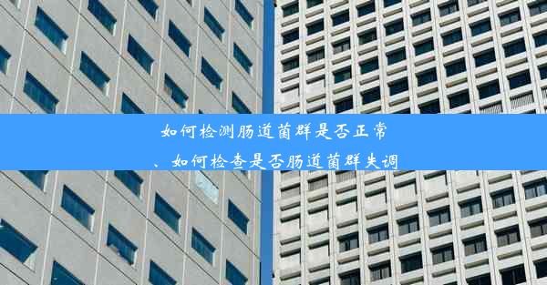 如何检测肠道菌群是否正常、如何检查是否肠道菌群失调