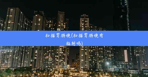 <b>扫描胃肠镜(扫描胃肠镜有辐射吗)</b>