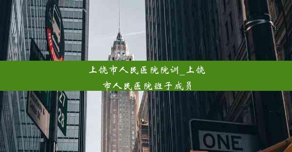 上饶市人民医院院训_上饶市人民医院班子成员