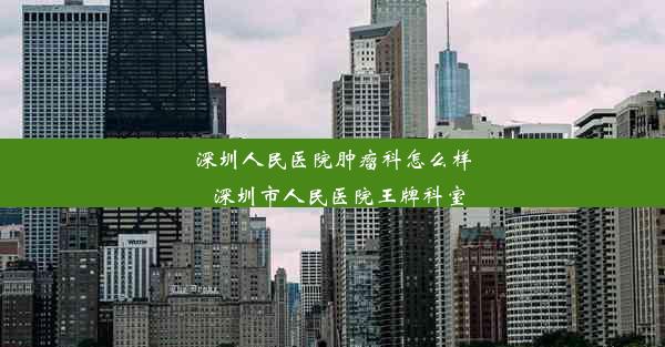 深圳人民医院肿瘤科怎么样_深圳市人民医院王牌科室