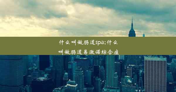 什么叫做肠道spa;什么叫做肠道易激诺综合症