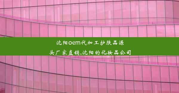 沈阳oem代加工护肤品源头厂家直销,沈阳的化妆品公司