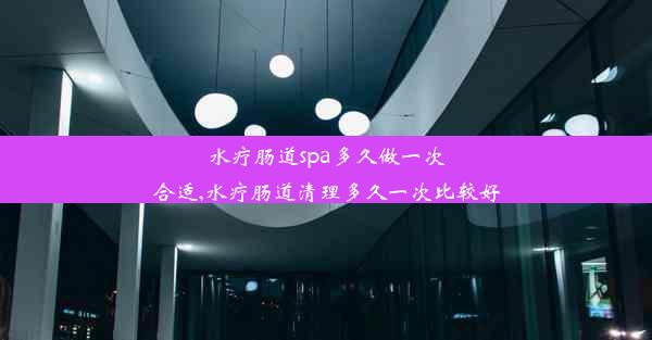 水疗肠道spa多久做一次合适,水疗肠道清理多久一次比较好