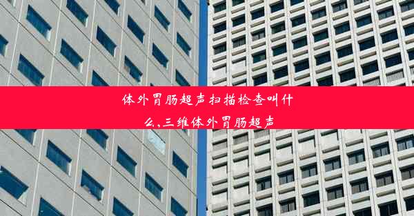 <b>体外胃肠超声扫描检查叫什么,三维体外胃肠超声</b>