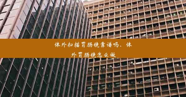 体外扫描胃肠镜靠谱吗、体外胃肠镜怎么做