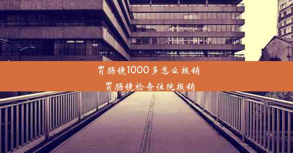 胃肠镜1000多怎么报销_胃肠镜检查住院报销