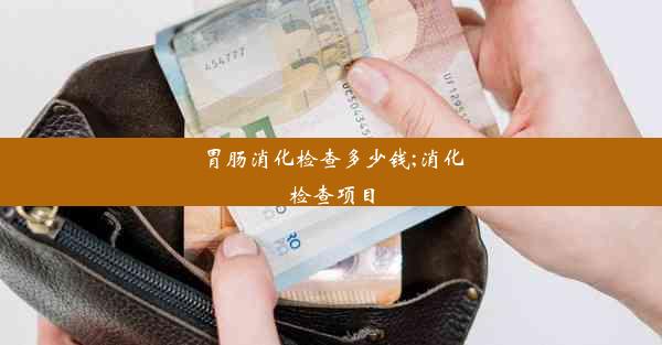 胃肠消化检查多少钱;消化检查项目