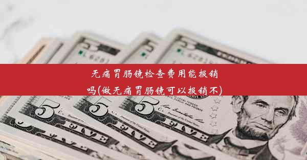 无痛胃肠镜检查费用能报销吗(做无痛胃肠镜可以报销不)