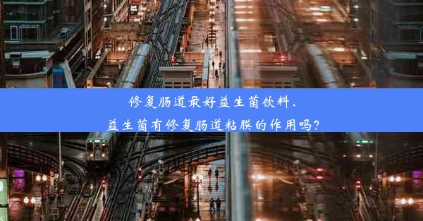 <b>修复肠道最好益生菌饮料、益生菌有修复肠道粘膜的作用吗？</b>