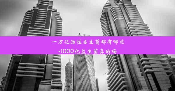 一万亿活性益生菌都有哪些-1000亿益生菌真的吗