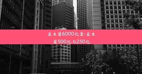 益生菌6000亿盒-益生菌500亿与250亿