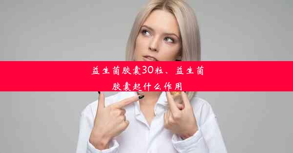 益生菌胶囊30粒、益生菌胶囊起什么作用