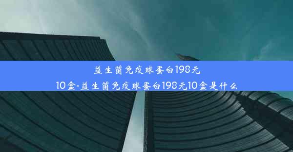 益生菌免疫球蛋白198元10盒-益生菌免疫球蛋白198元10盒是什么