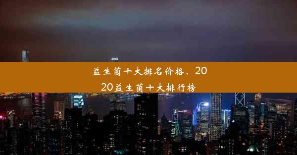 益生菌十大排名价格、2020益生菌十大排行榜