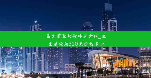 益生菌驼奶价格多少钱_益生菌驼奶320克价格多少