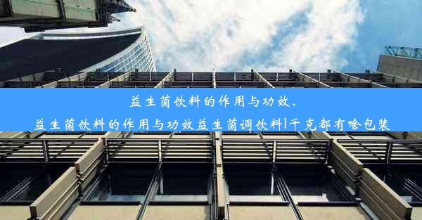 益生菌饮料的作用与功效、益生菌饮料的作用与功效益生菌调饮料l千克都有啥包装