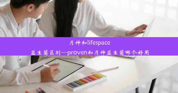 月神和lifespace益生菌区别—proven和月神益生菌哪个好用