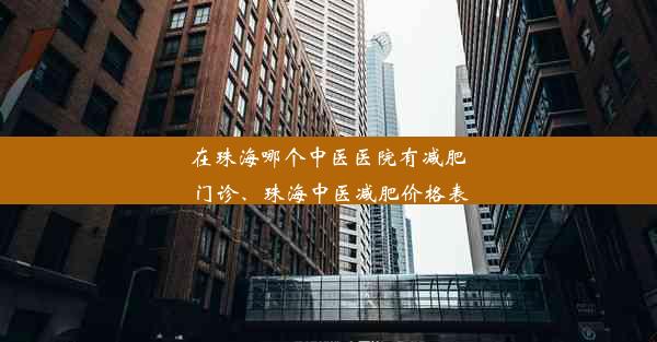 在珠海哪个中医医院有减肥门诊、珠海中医减肥价格表