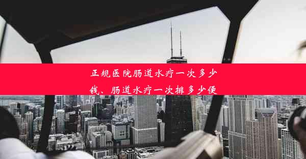 正规医院肠道水疗一次多少钱、肠道水疗一次排多少便