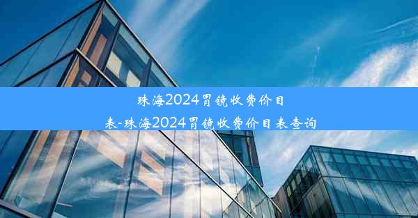 珠海2024胃镜收费价目表-珠海2024胃镜收费价目表查询