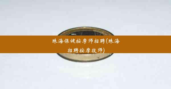 <b>珠海保健按摩师招聘(珠海招聘按摩技师)</b>