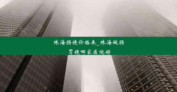 珠海肠镜价格表_珠海做肠胃镜哪家医院好