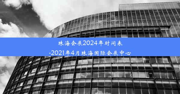 珠海会展2024年时间表-2021年4月珠海国际会展中心