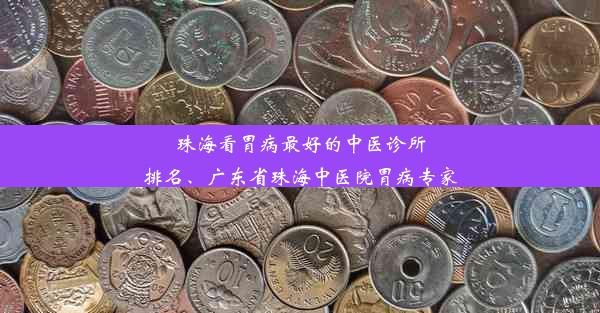 珠海看胃病最好的中医诊所排名、广东省珠海中医院胃病专家