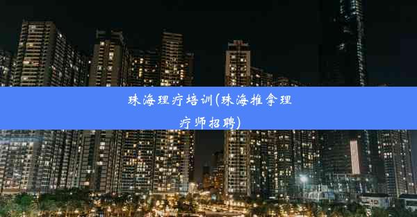 珠海理疗培训(珠海推拿理疗师招聘)