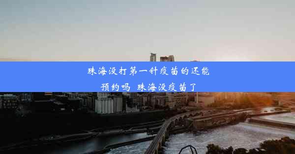 <b>珠海没打第一针疫苗的还能预约吗_珠海没疫苗了</b>