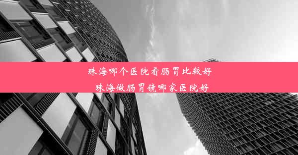 珠海哪个医院看肠胃比较好_珠海做肠胃镜哪家医院好