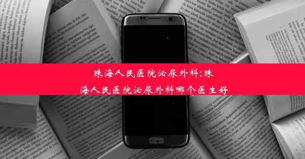 珠海人民医院泌尿外科;珠海人民医院泌尿外科哪个医生好