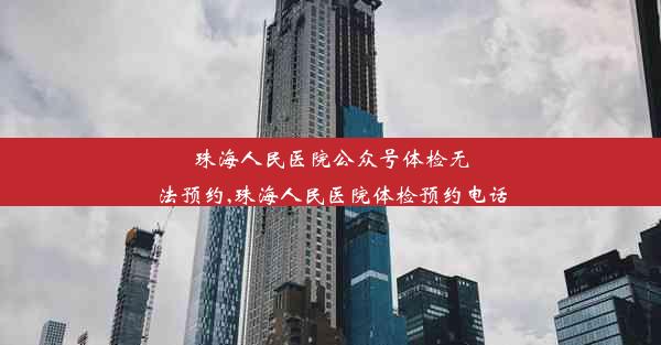 <b>珠海人民医院公众号体检无法预约,珠海人民医院体检预约电话</b>