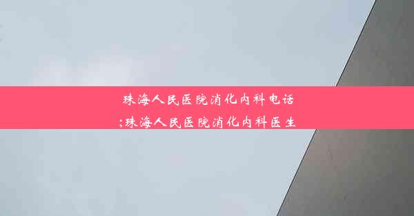 珠海人民医院消化内科电话;珠海人民医院消化内科医生