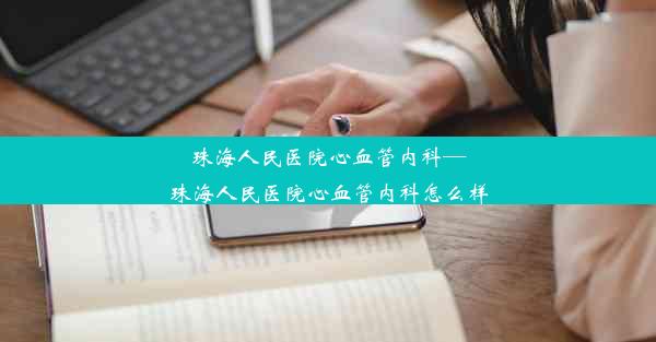 珠海人民医院心血管内科—珠海人民医院心血管内科怎么样