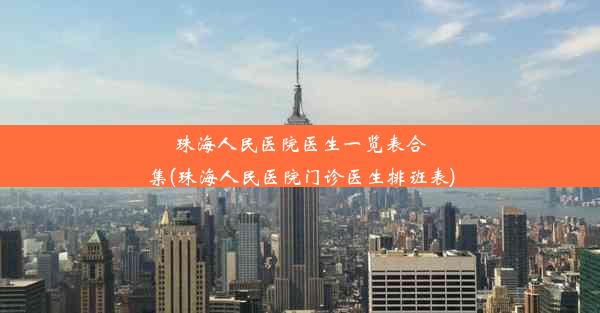 珠海人民医院医生一览表合集(珠海人民医院门诊医生排班表)